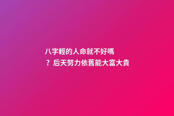 八字輕的人命就不好嗎？后天努力依舊能大富大貴